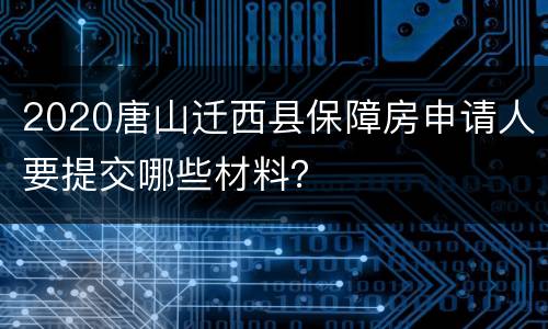 2020唐山迁西县保障房申请人要提交哪些材料？