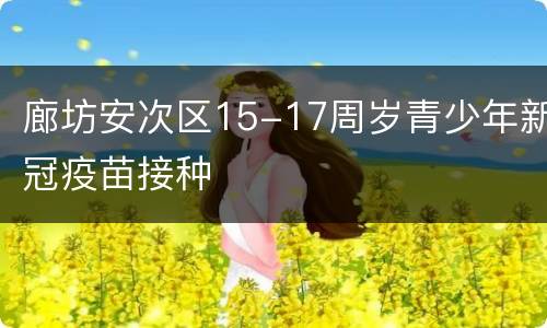 廊坊安次区15-17周岁青少年新冠疫苗接种