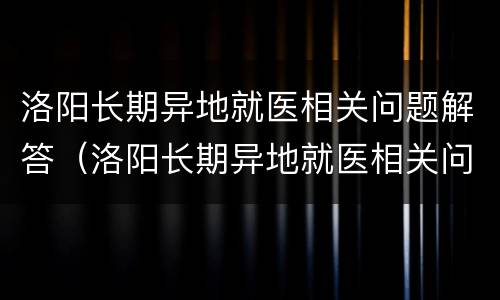 洛阳长期异地就医相关问题解答（洛阳长期异地就医相关问题解答电话）