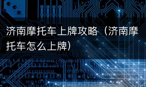 济南摩托车上牌攻略（济南摩托车怎么上牌）