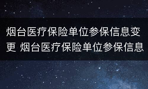 烟台医疗保险单位参保信息变更 烟台医疗保险单位参保信息变更怎么办理