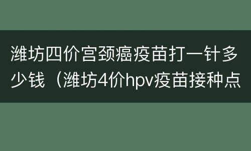 潍坊四价宫颈癌疫苗打一针多少钱（潍坊4价hpv疫苗接种点）