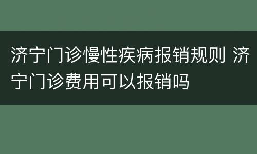 济宁门诊慢性疾病报销规则 济宁门诊费用可以报销吗