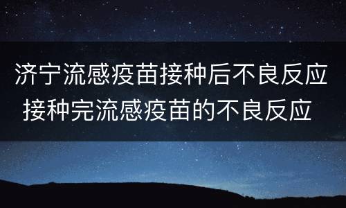 济宁流感疫苗接种后不良反应 接种完流感疫苗的不良反应