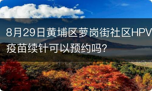 8月29日黄埔区萝岗街社区HPV疫苗续针可以预约吗？