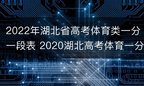 2022年湖北省高考体育类一分一段表 2020湖北高考体育一分一段表