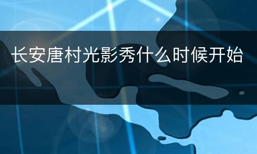 长安唐村光影秀什么时候开始