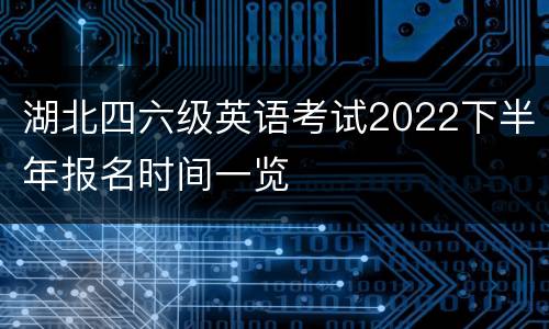 湖北四六级英语考试2022下半年报名时间一览