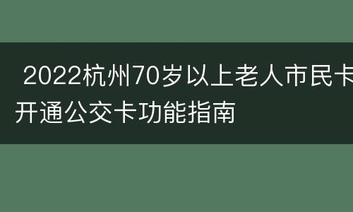  2022杭州70岁以上老人市民卡开通公交卡功能指南