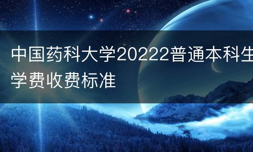 中国药科大学20222普通本科生学费收费标准