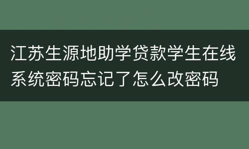 江苏生源地助学贷款学生在线系统密码忘记了怎么改密码