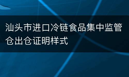 汕头市进口冷链食品集中监管仓出仓证明样式