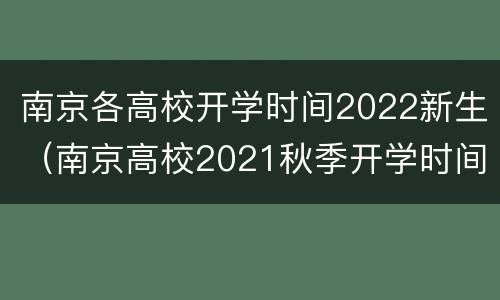南京各高校开学时间2022新生（南京高校2021秋季开学时间）