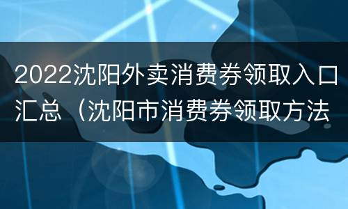 2022沈阳外卖消费券领取入口汇总（沈阳市消费券领取方法）