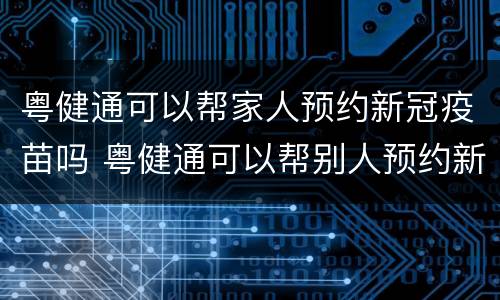 粤健通可以帮家人预约新冠疫苗吗 粤健通可以帮别人预约新冠疫苗吗