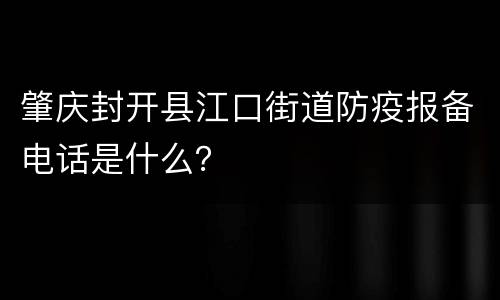 肇庆封开县江口街道防疫报备电话是什么？