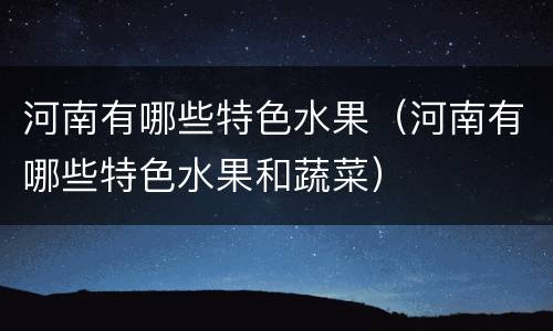 河南有哪些特色水果（河南有哪些特色水果和蔬菜）