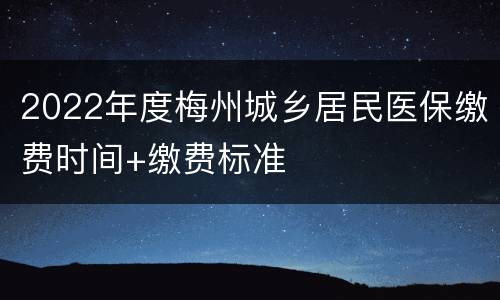 2022年度梅州城乡居民医保缴费时间+缴费标准