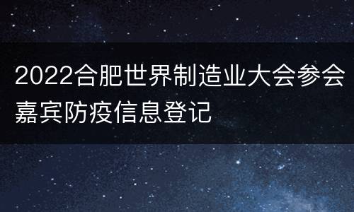 2022合肥世界制造业大会参会嘉宾防疫信息登记