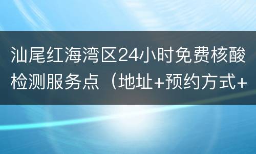 汕尾红海湾区24小时免费核酸检测服务点（地址+预约方式+服务时间）