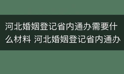 河北婚姻登记省内通办需要什么材料 河北婚姻登记省内通办需要什么材料呢