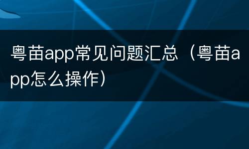 粤苗app常见问题汇总（粤苗app怎么操作）