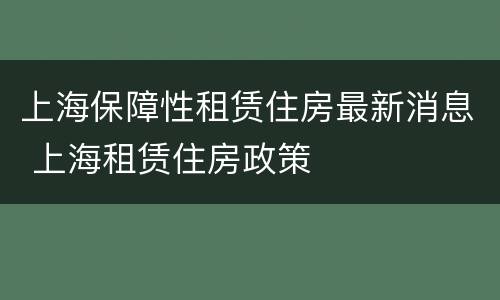 上海保障性租赁住房最新消息 上海租赁住房政策