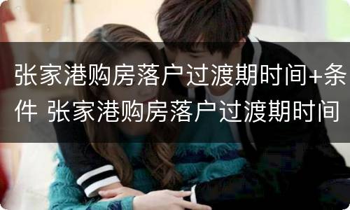 张家港购房落户过渡期时间+条件 张家港购房落户过渡期时间 条件规定