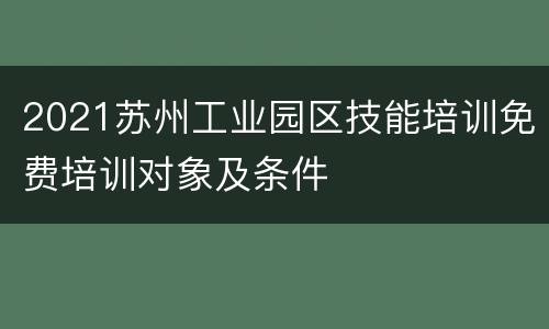 2021苏州工业园区技能培训免费培训对象及条件