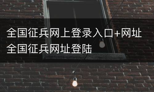 全国征兵网上登录入口+网址 全国征兵网址登陆