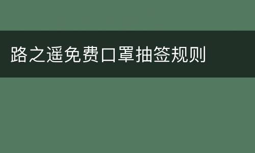 路之遥免费口罩抽签规则