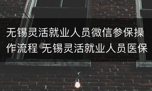 无锡灵活就业人员微信参保操作流程 无锡灵活就业人员医保怎么交