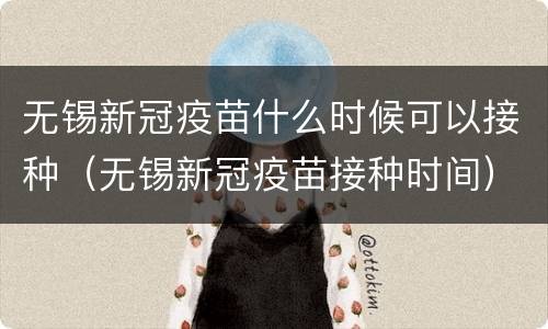 无锡新冠疫苗什么时候可以接种（无锡新冠疫苗接种时间）