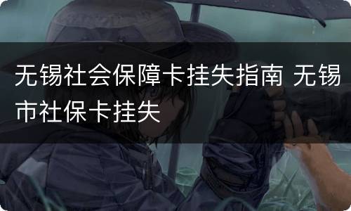 无锡社会保障卡挂失指南 无锡市社保卡挂失