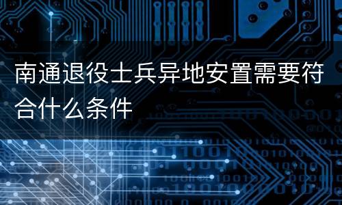 南通退役士兵异地安置需要符合什么条件