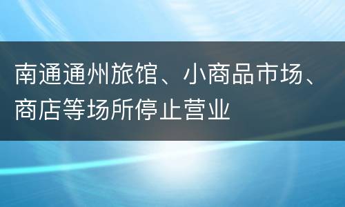 南通通州旅馆、小商品市场、商店等场所停止营业