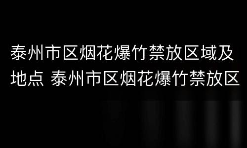 泰州市区烟花爆竹禁放区域及地点 泰州市区烟花爆竹禁放区域及地点图
