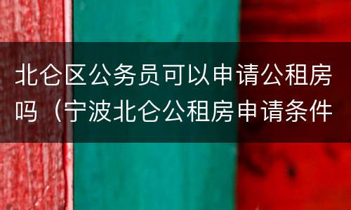 北仑区公务员可以申请公租房吗（宁波北仑公租房申请条件2019）