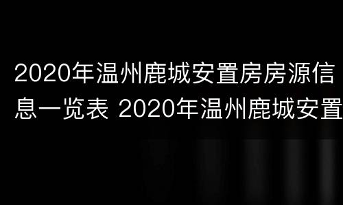 2020年温州鹿城安置房房源信息一览表 2020年温州鹿城安置房房源信息一览表图片