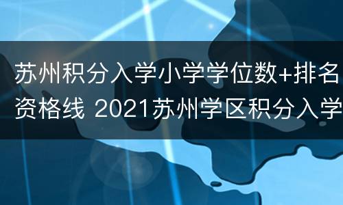 苏州积分入学小学学位数+排名资格线 2021苏州学区积分入学