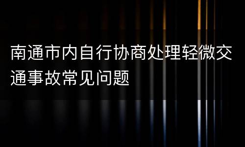南通市内自行协商处理轻微交通事故常见问题