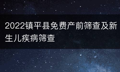 2022镇平县免费产前筛查及新生儿疾病筛查