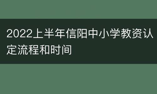 2022上半年信阳中小学教资认定流程和时间