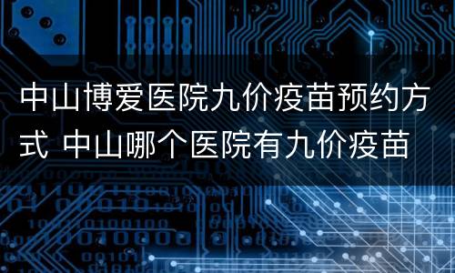 中山博爱医院九价疫苗预约方式 中山哪个医院有九价疫苗