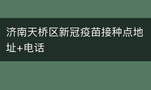 济南天桥区新冠疫苗接种点地址+电话