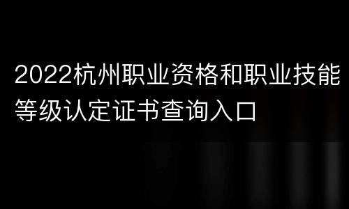2022杭州职业资格和职业技能等级认定证书查询入口