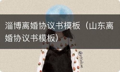 淄博离婚协议书模板（山东离婚协议书模板）