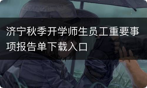 济宁秋季开学师生员工重要事项报告单下载入口