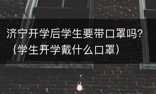 济宁开学后学生要带口罩吗？（学生开学戴什么口罩）