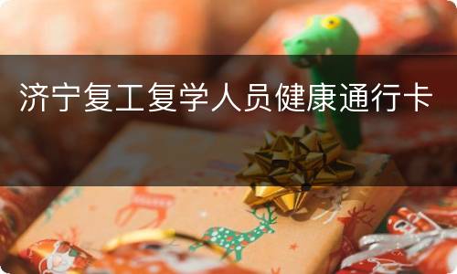 济宁复工复学人员健康通行卡